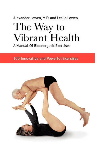 Book cover for The Way to Vibrant Health: A Manual of Bioenergetic Exercises: 100 Innovative and Powerful Exercises