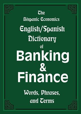 Book cover for The Hispanic Economics English/Spanish Dictionary of Banking & Finance: Words, Phrases, and Terms