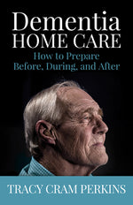 Book cover for Dementia Home Care: How to Prepare Before, During, and After