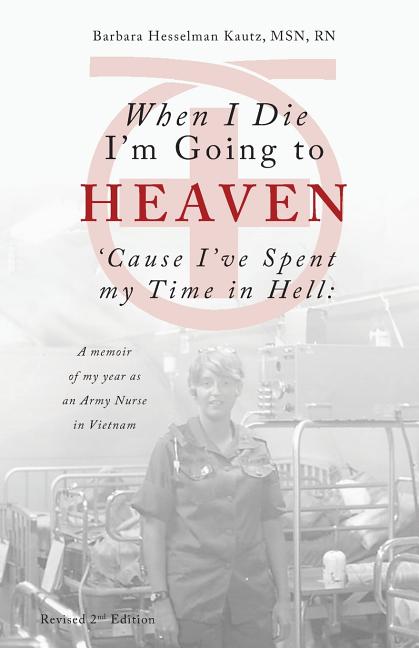 Book cover for When I Die I'm Going to Heaven 'Cause I've Spent my Time in Hell: A memoir of my year as an Army Nurse in Vietnam (Revised)