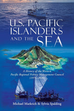Book cover for U.S. Pacific Islanders and the Sea: A History of the Western Pacific Regional Fishery Management Council (1976-2020)