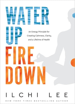 Book cover for Water Up Fire Down: An Energy Principle for Creating Calmness, Clarity, and a Lifetime of Health