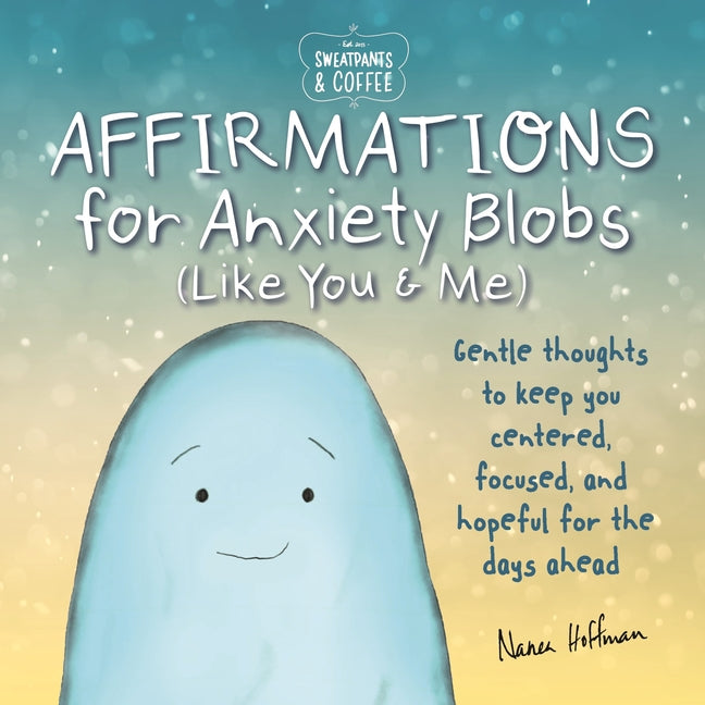 Book cover for Sweatpants & Coffee: Affirmations for Anxiety Blobs (Like You and Me): Gentle Thoughts to Keep You Centered, Focused and Hopeful for the Days Ahead