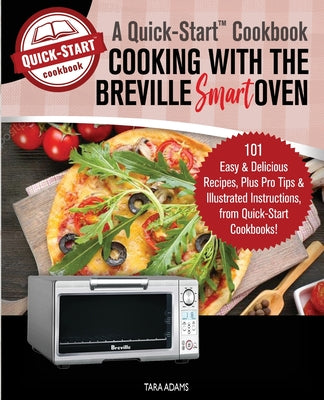 Book cover for Cooking with the Breville Smart Oven, A Quick-Start Cookbook: 101 Easy and Delicious Recipes, plus Pro Tips and Illustrated Instructions, from Quick-S