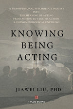 Book cover for Knowing Being Acting: A Transpersonal Psychology Inquiry into The Meaning of Acting From Action to Text to Action, A Phenomenological Unveiling