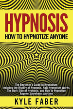 Book cover for Hypnosis - How to Hypnotize Anyone: The Beginner's Guide to Hypnotism - Includes the History of Hypnosis, How Hypnotism Works, The Dark Side of Hypnos