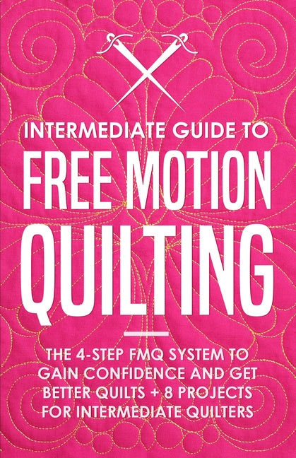 Book cover for Intermediate Guide to Free Motion Quilting: The 4-Step FMQ System to Gain Confidence and Get Better Quilts + 8 Projects for Intermediate Quilters