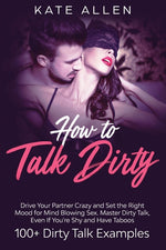 Book cover for How to Talk Dirty: Drive Your Partner Crazy and Set the Right Mood for Mind- Blowing Sex Master Dirty Talk, Even If You Are Shy and Have Taboos (Inclu