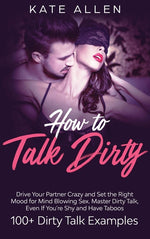 Book cover for How to Talk Dirty: Drive Your Partner Crazy and Set the Right Mood for Mind- Blowing Sex Master Dirty Talk, Even If You Are Shy and Have Taboos (Inclu