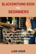 Book cover for Blacksmithing Book for Beginners: Learn How to Forge 15 Easy Blacksmith Projects with Step By Step User Guide Plus Tips, Tools and Techniques to Get Y