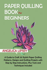 Book cover for Paper Quilling Book for Beginners: A Guide to Craft 20 Stylish Paper Quilling Patterns, Designs and Quilling Projects with Step by Step Instructions,
