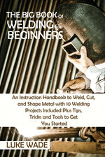 Book cover for Big Book of Welding for Beginners: An Instruction Handbook to Weld, Cut, and Shape Metal with 10 Welding Projects Included Plus Tips, Tricks and Tools
