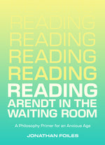 Book cover for Reading Arendt in the Waiting Room: A Philosophy Primer for an Anxious Age