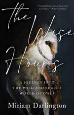 Book cover for The Wise Hours: A Journey Into the Wild and Secret World of Owls