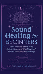 Book cover for Sound Healing For Beginners: Sonic Medicine for the Body, Chakra Rituals and What They Didn't Tell You About Vibrational Energy