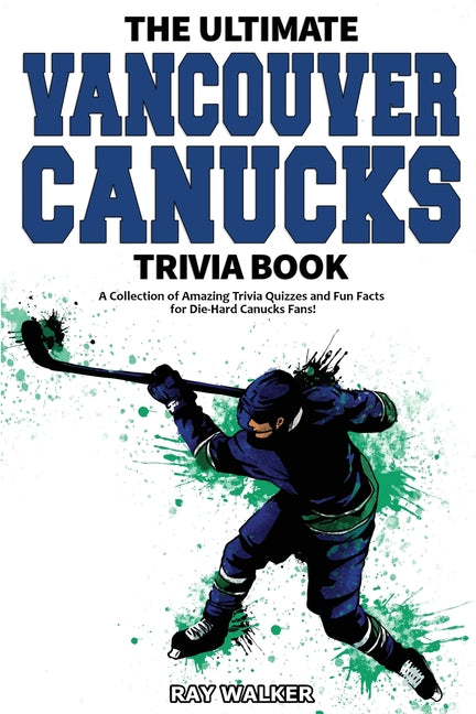 Book cover for The Ultimate Vancouver Canucks Trivia Book: A Collection of Amazing Trivia Quizzes and Fun Facts for Die-Hard Canucks Fans!