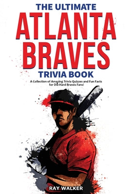 Book cover for The Ultimate Atlanta Braves Trivia Book: A Collection of Amazing Trivia Quizzes and Fun Facts for Die-Hard Braves Fans!