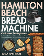 Book cover for Hamilton Beach Bread Machine Cookbook for Beginners: The Classic, No-Fuss and Gluten-Free Recipes for Perfect Homemade Bread with Your Hamilton Beach