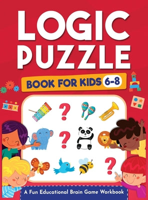 Book cover for Logic Puzzles for Kids Ages 6-8: A Fun Educational Brain Game Workbook for Kids With Answer Sheet: Brain Teasers, Math, Mazes, Logic Games, And More F