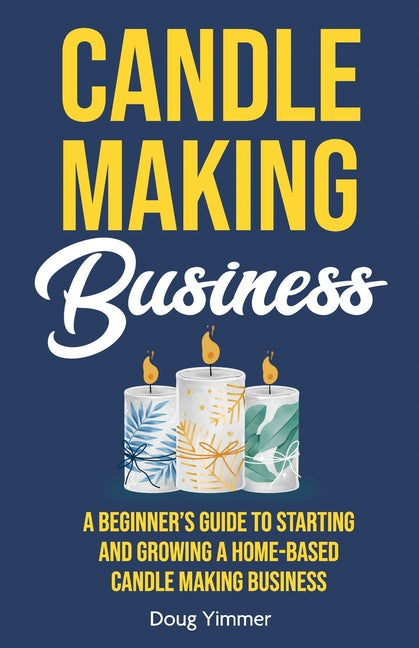 Book cover for Candle Making Business: A Beginner's Guide to Starting and Growing a Home-Based Candle Making Business