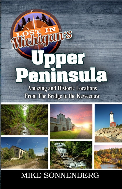 Book cover for Lost In Michigan's Upper Peninsula: Amazing and Historic Locations from the Bridge to the Keweenaw