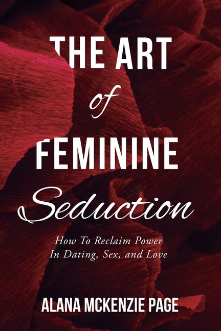 Book cover for Art of Feminine Seduction: How To Reclaim Power In Dating, Sex, and Love