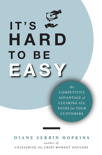 Book cover for It's Hard to be Easy: The Competitive Advantage of Clearing All Paths for Your Customers