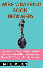 Book cover for Wire Wrapping Book for Beginners: An Instruction Guide to Craft 15 Intricate Wire Wrapped and Bead Making Jewelry Designs With Tools and Techniques In