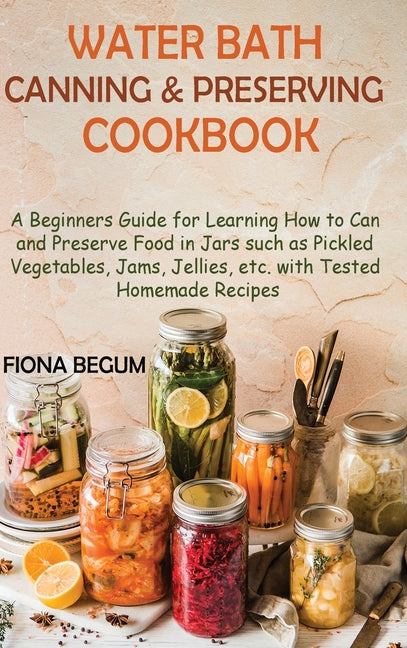 Book cover for Water Bath Canning and Preserving Cookbook: A Beginners Guide for Learning How to Can and Preserve Food in Jars such as Pickled Vegetables, Jams, Jell