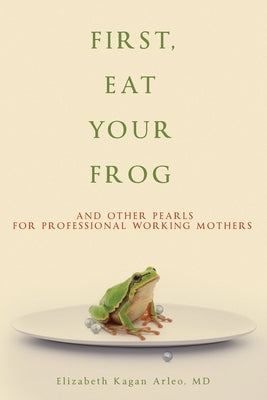 Book cover for First, Eat Your Frog: And Other Pearls for Professional Working Mothers