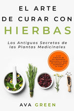Book cover for El Arte de Curar con Hierbas: Los Antiguos Secretos de las Plantas Medicinales y La Ciencia de los Remedios Naturales a base de Hierbas que Cambiará