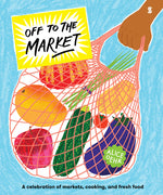 Book cover for Off to the Market: A Celebration of Markets, Cooking, and Fresh Food