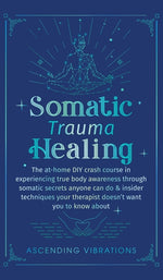 Book cover for Somatic Trauma Healing: The At-Home DIY Crash Course in Experiencing True Body Awareness Through Somatic Secrets Anyone Can Do & Insider Techn