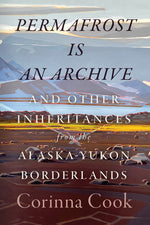 Book cover for Permafrost Is an Archive: And Other Inheritances from the Alaska-Yukon Borderlands