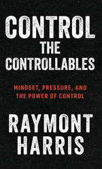Book cover for Control the Controllables: Mindset, Pressure, and the Power of Control
