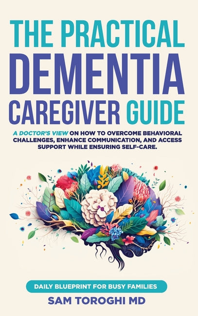 Book cover for Practical Dementia Caregiver Guide: A Doctor's View on How to Overcome Behavioral Challenges, Enhance Communication, and Access Support While Ensuring