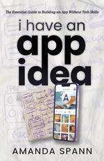 Book cover for I Have an App Idea: The Essential Guide to Building an App Without Tech Skills
