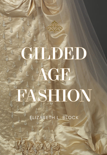 Book cover for Gilded Age Fashion: More Than 50 Iconic Looks and the Stories Behind Them
