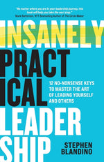 Book cover for Insanely Practical Leadership: 12 No-Nonsense Keys to Master the Art of Leading Yourself and Others