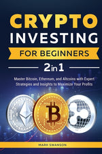Book cover for Crypto Investing for Beginners: Master Bitcoin, Ethereum, and Altcoins with Expert Strategies and Insights to Maximize Your Profits
