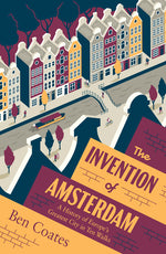 Book cover for Invention of Amsterdam: A History of Europe's Greatest City in Ten Walks