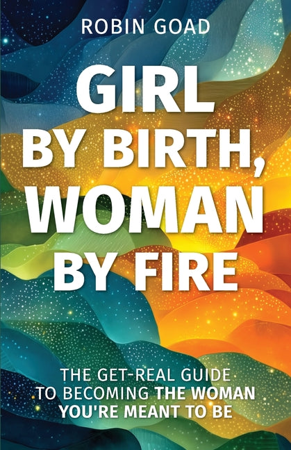 Book cover for Girl by Birth, Woman by Fire: The Get Real Guide to Becoming the Woman You Were Meant to Be