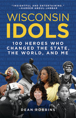Book cover for Wisconsin Idols: 100 Heroes Who Changed the State, the World, and Me