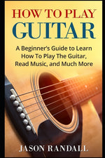 Book cover for How To Play Guitar: A Beginner's Guide to Learn How To Play The Guitar, Read Music, and Much More