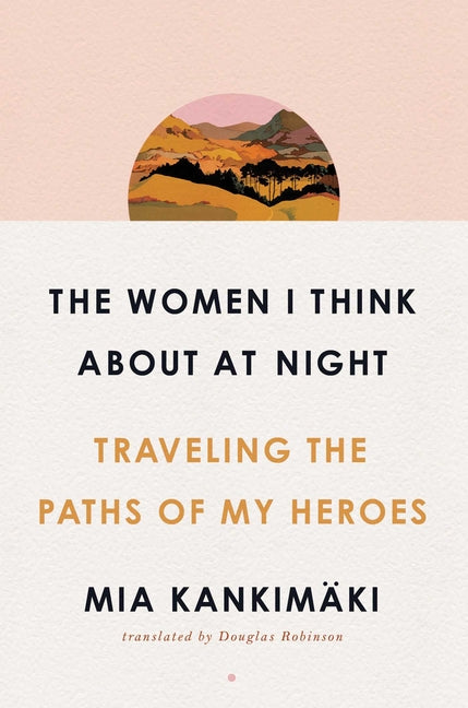 Book cover for The Women I Think about at Night: Traveling the Paths of My Heroes