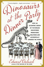 Book cover for Dinosaurs at the Dinner Party: How an Eccentric Group of Victorians Discovered Prehistoric Creatures and Accidentally Upended the World