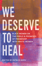 Book cover for We Deserve to Heal: Black Women on the Perils and Promises of Friendship with White Women