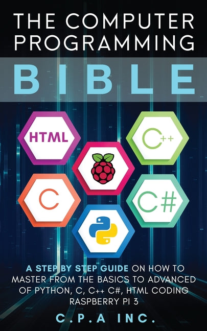 Book cover for Computer Programming Bible: A Step by Step Guide On How To Master From The Basics to Advanced of Python, C, C++, C#, HTML Coding Raspberry Pi3