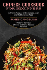 Book cover for Chinese Cookbook for Beginners: Discover Delicious Chinese and Asian Takeout Favorites (Authentic Recipes for Homemade Asian and Mediterranean Food)