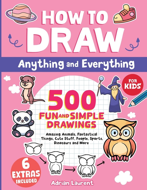Book cover for How to Draw Anything and Everything for Kids: 500 Fun and Simple Drawings of Amazing Animals, Fantastical Things, Cute Stuff, People, Sports, Dinosaur